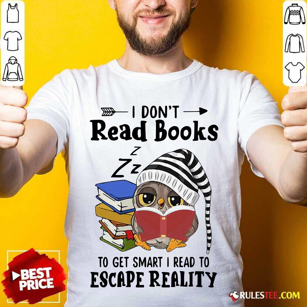 Funny Owl I Dont Read Books To Get Smart I Read To Escape Reality Shirt