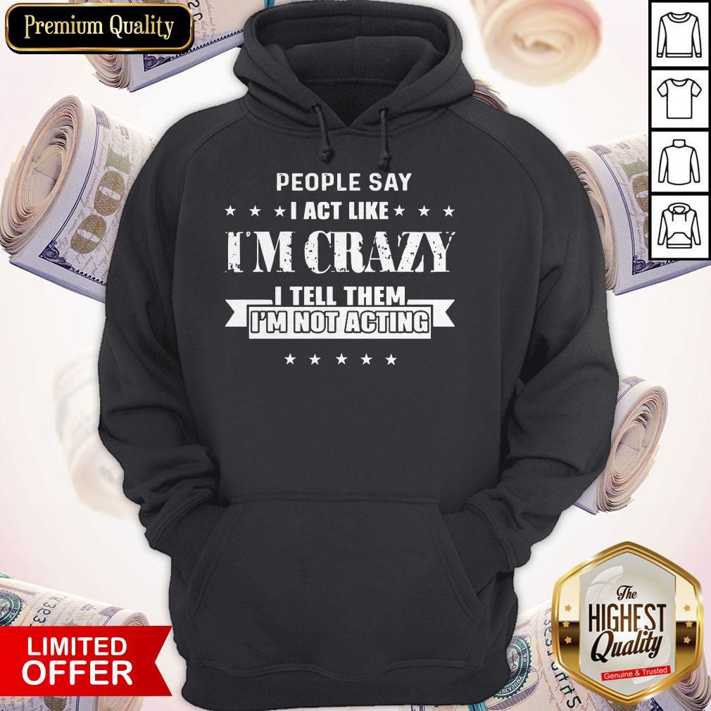 Funny People Say I Act Like I'm Crazy I Tell Them I'm Not Acting Shirt - Image 5