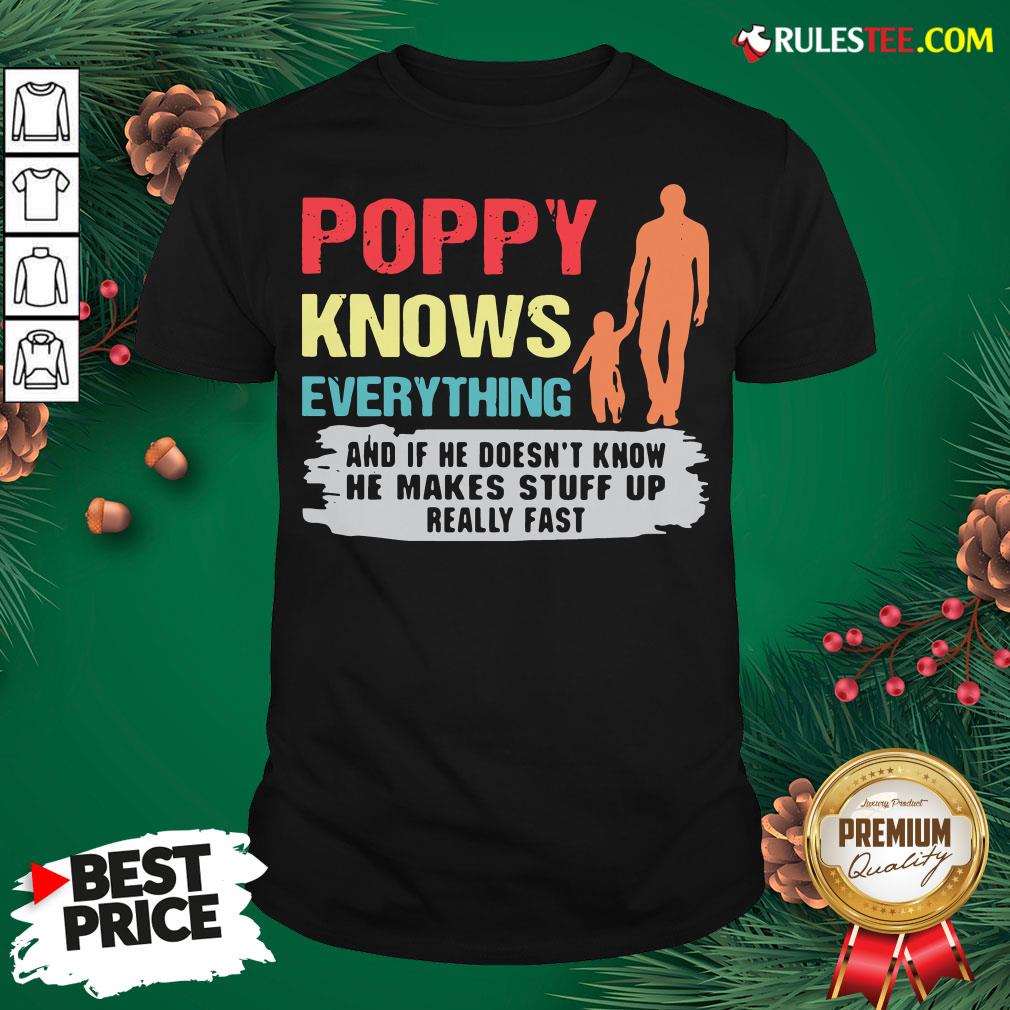 Funny Poppy Knows Everything And If He Doesn’t Know He Makes Stuff Up Really Fast Shirt