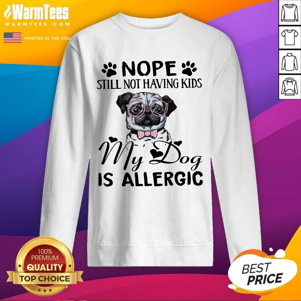 Funny Pug Nope Still Not Having Kids My Dog Is Allergic Shirt - Image 3