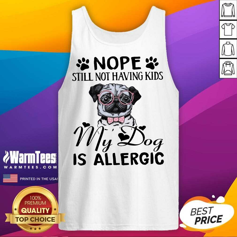 Funny Pug Nope Still Not Having Kids My Dog Is Allergic Shirt - Image 4