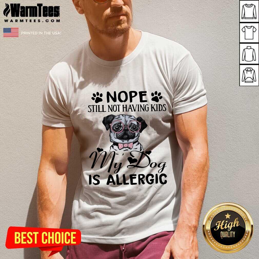Funny Pug Nope Still Not Having Kids My Dog Is Allergic Shirt - Image 5