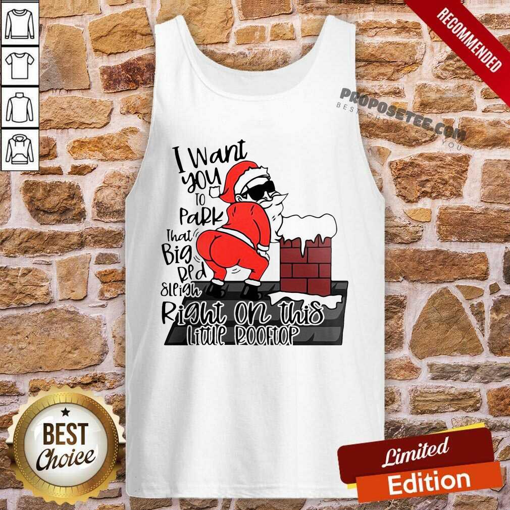 Funny Santa Claus I Want You To Park That Big Red And Light Right On This Rooftop Ugly Christmas Shirt - Image 4