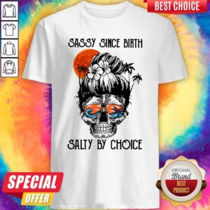 Funny Sassy Since Birth Salty By Choice Skull Girl Beach Shirt