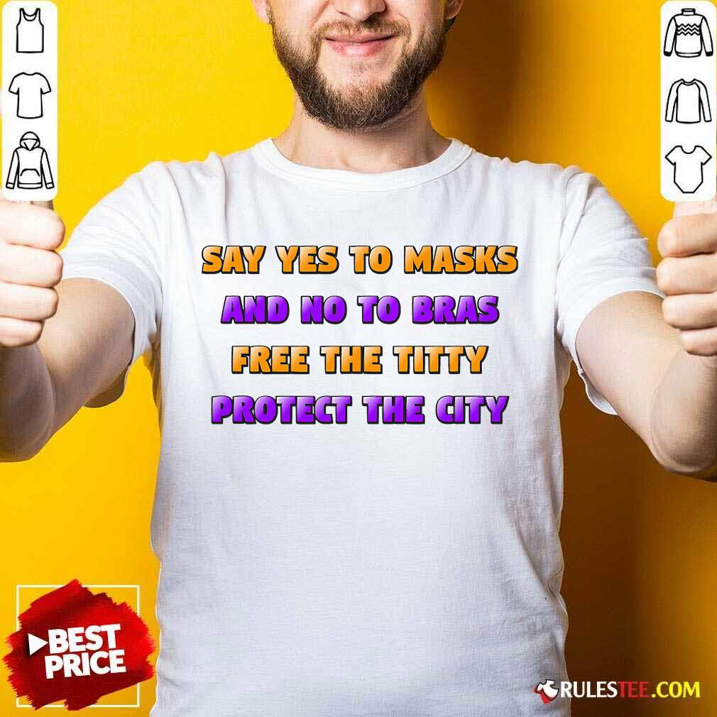 Funny Say Yes To Masks And No To Bras Free The Titty Protect The City Team No Bra Shirt