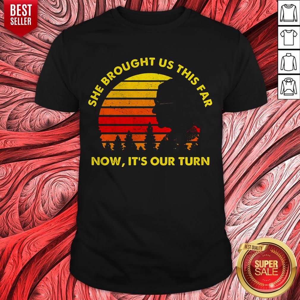 Funny She Brought Us This Far Now It's Our Turn Shirt