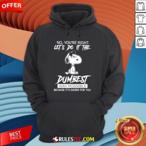 Alternative view of Funny Snoopy No You'Re Right Let'S Do It The Dumbest Way Possible Shirt