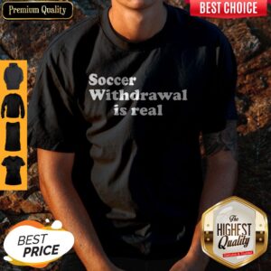Funny Soccer Withdrawal Is Real Shirt