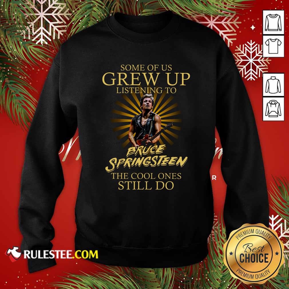 Funny Some Of Us Grew Up Listening To Bruce Springsteen The Cool Ones Still Do Shirt - Image 5