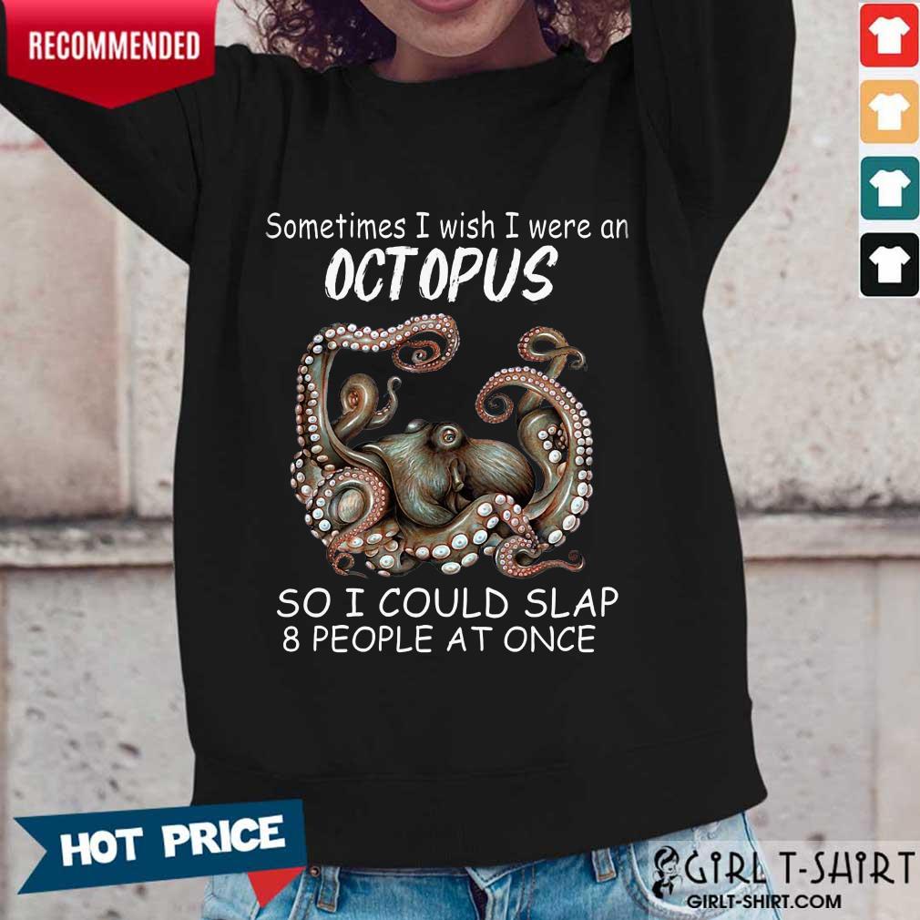 Funny Sometimes I Wish I Were An octopus So I Could Slap 8 People At Once Shirt - Image 5