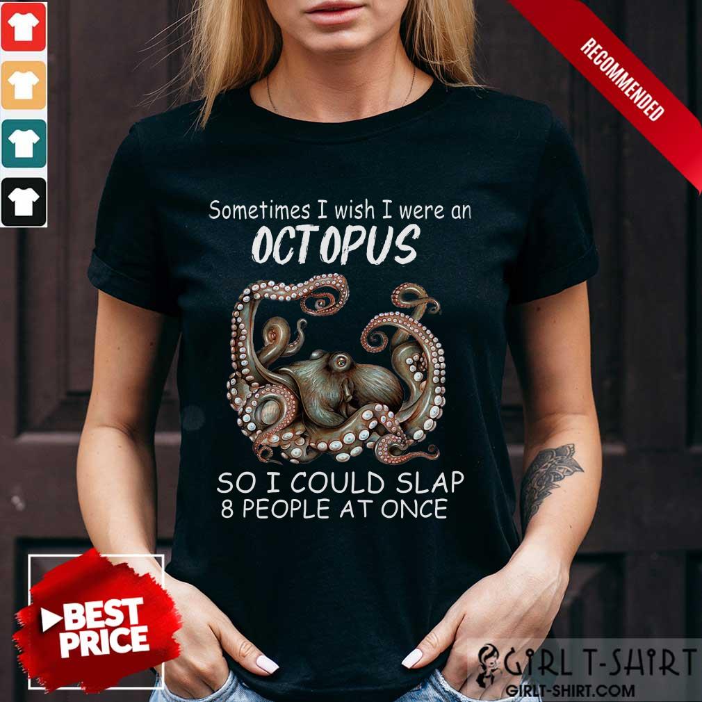 Funny Sometimes I Wish I Were An octopus So I Could Slap 8 People At Once Shirt
