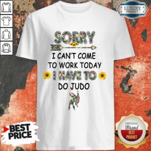 Funny Sorry I Can't I Come To Work Today I Have To Do Judo Shirt