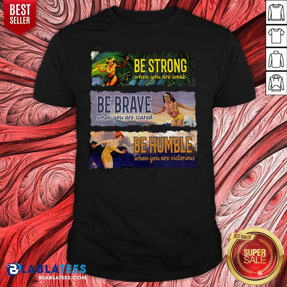 Funny Surf Snowboard Be Strong When You Are Weak Be Brave Be Humble Shirt