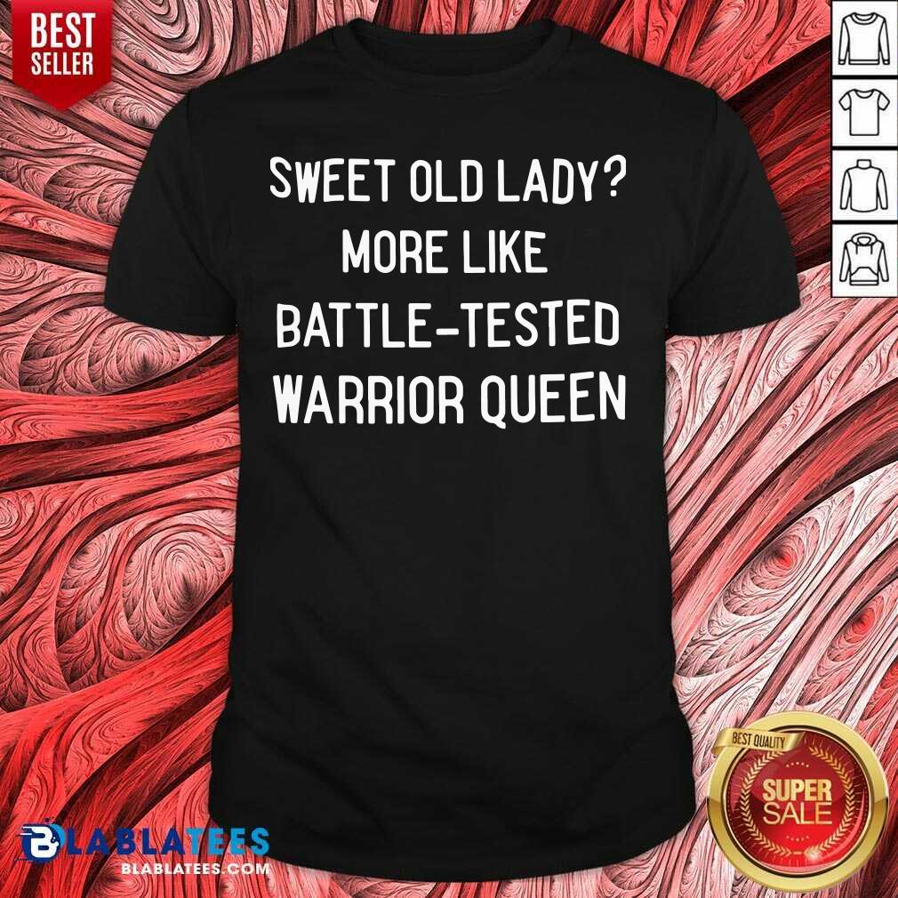 Funny Sweet Old Lady More Like Battle Tested Warrior Queen Shirt