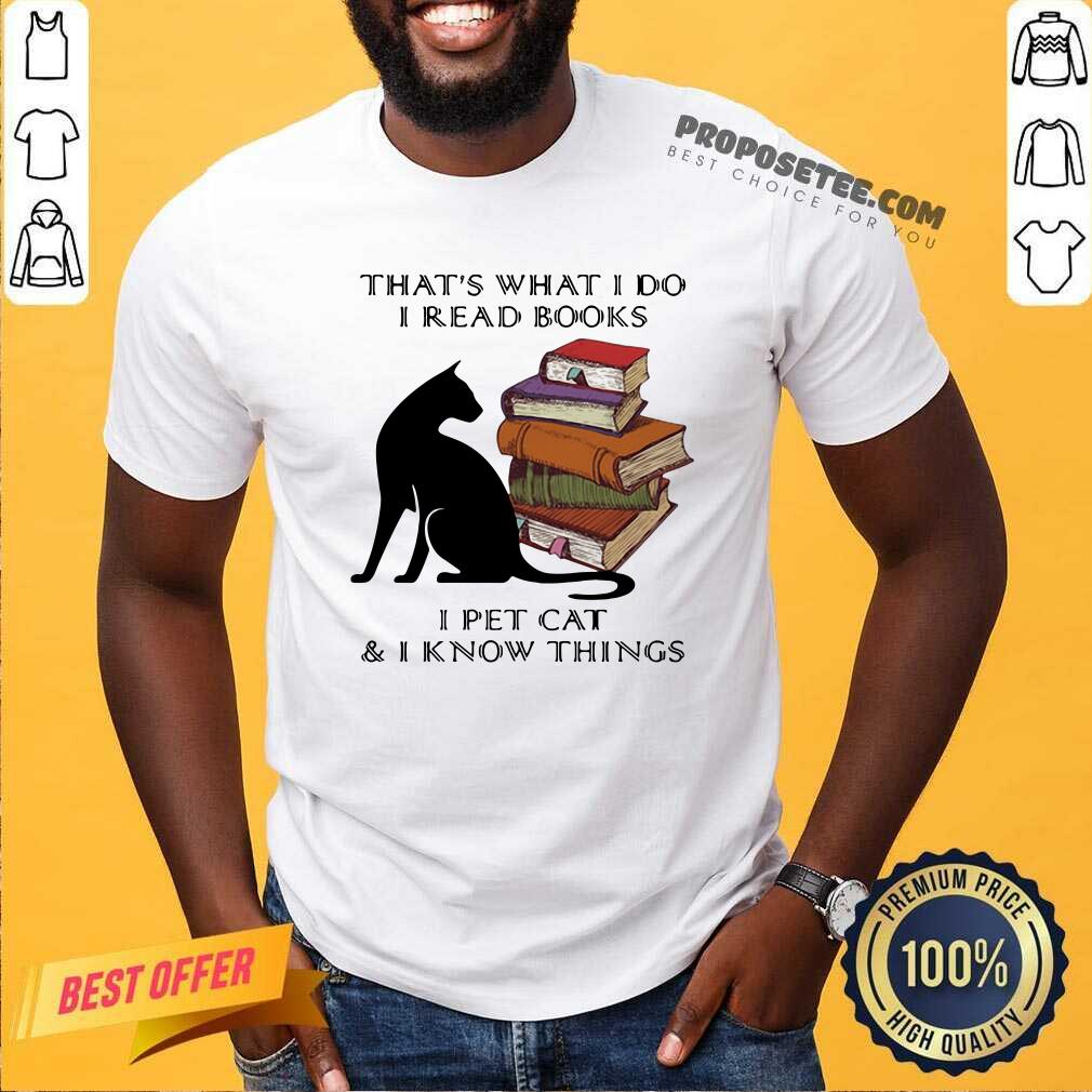 Funny That’s What I Do I Read Books I Pet Cat And I Know Things Quote Shirt