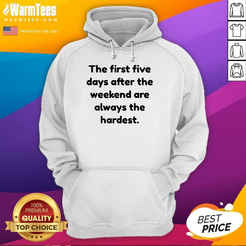 Funny The First Five Days After The Weekend Are Always The Hardest Shirt - Image 4
