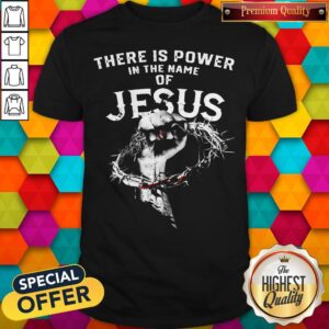 Funny There Is Power In The Name Of Jesus Shirt