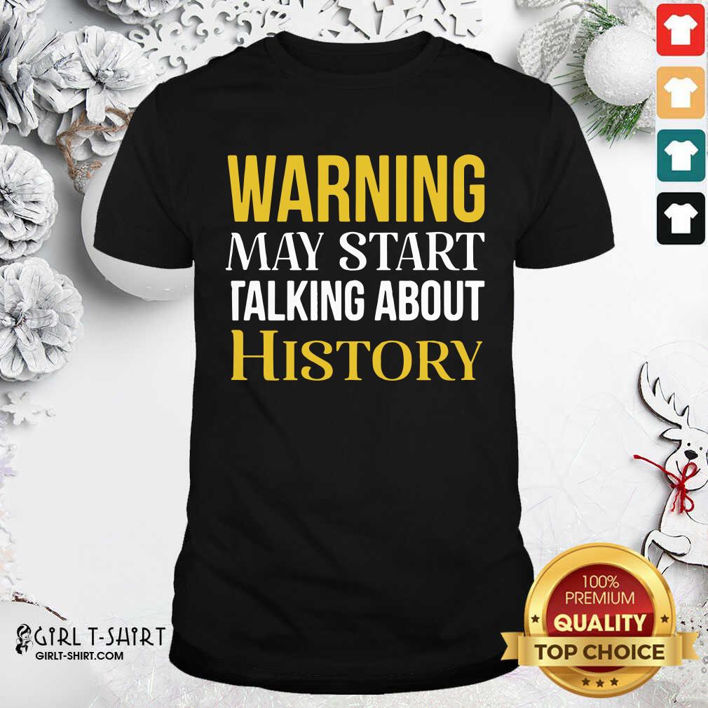 Funny Warning May Start Talking About History Shirt