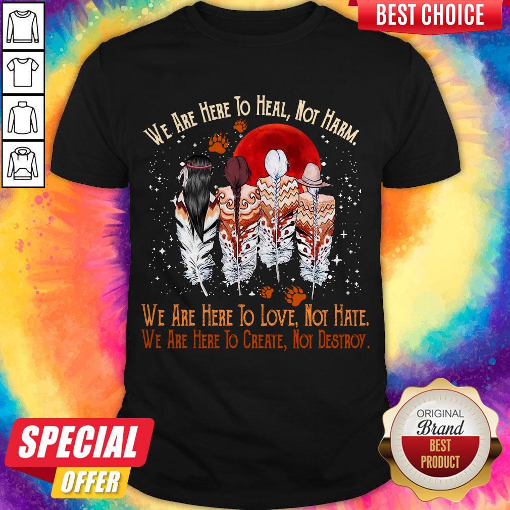 Funny We Are Here To Heal Not Harm We Are Here To Love Not Hate Indians Shirt
