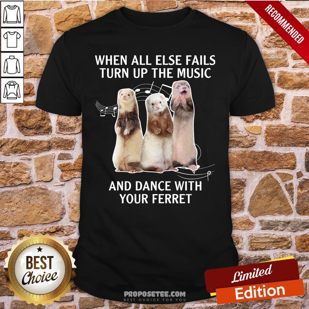 Funny When All Else Fails Turn Up The Music And Dance With Your Ferret Shirt