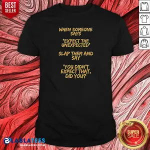 Funny When Someone Says Expect The Unexpected Slap Them And Say You Didnt Expect That Did You Shirt