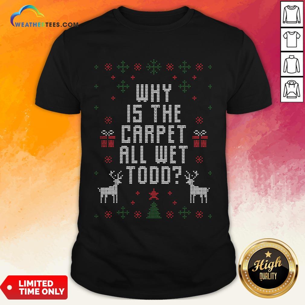 Funny Why Is The Carpet All Wet Todd Ugly Christmas Shirt