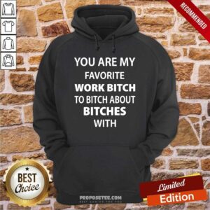 Alternative view of Funny You Are My Favorite Work Bitch To Bitch About Bitches With Shirt