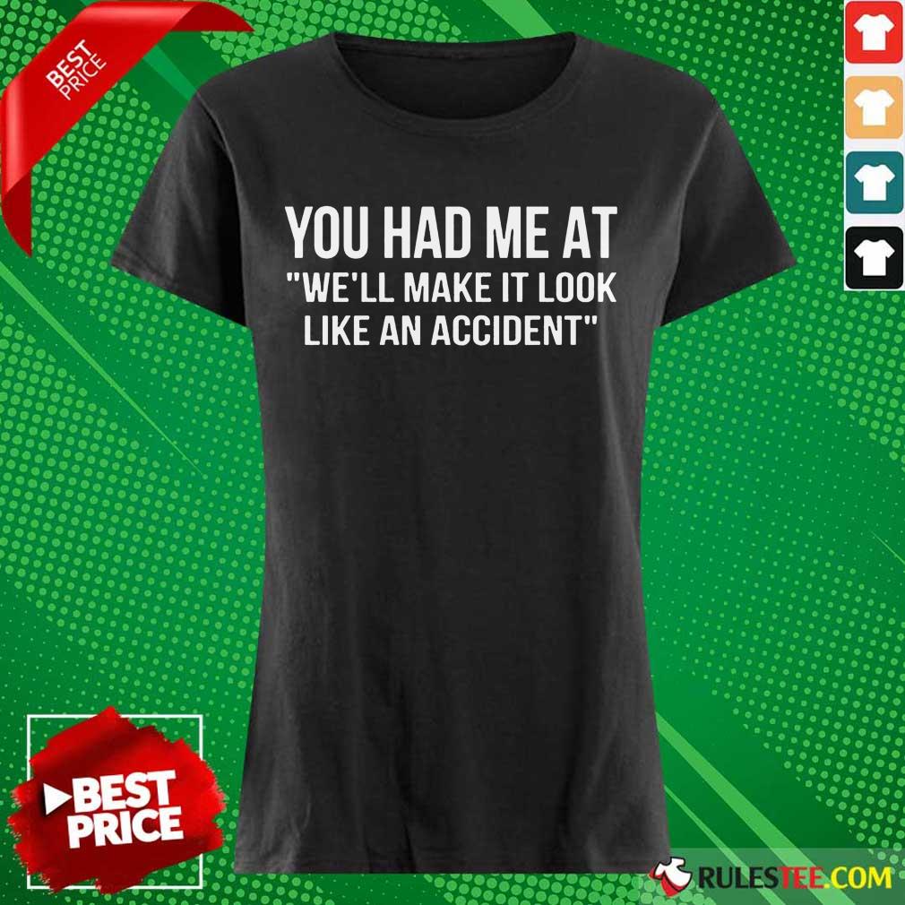 Funny You Had Me At We Will Make It Look Like An Accident Shirt - Image 3