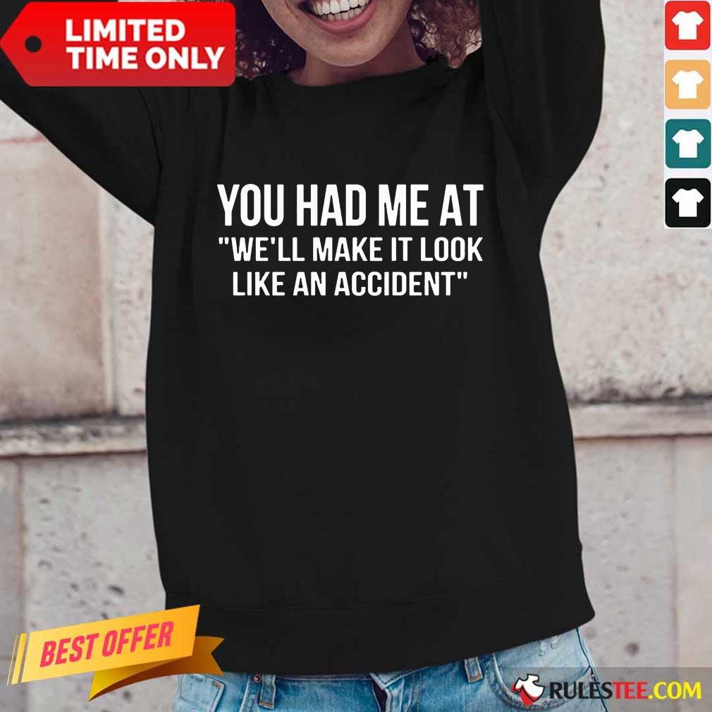 Funny You Had Me At We Will Make It Look Like An Accident Shirt - Image 2