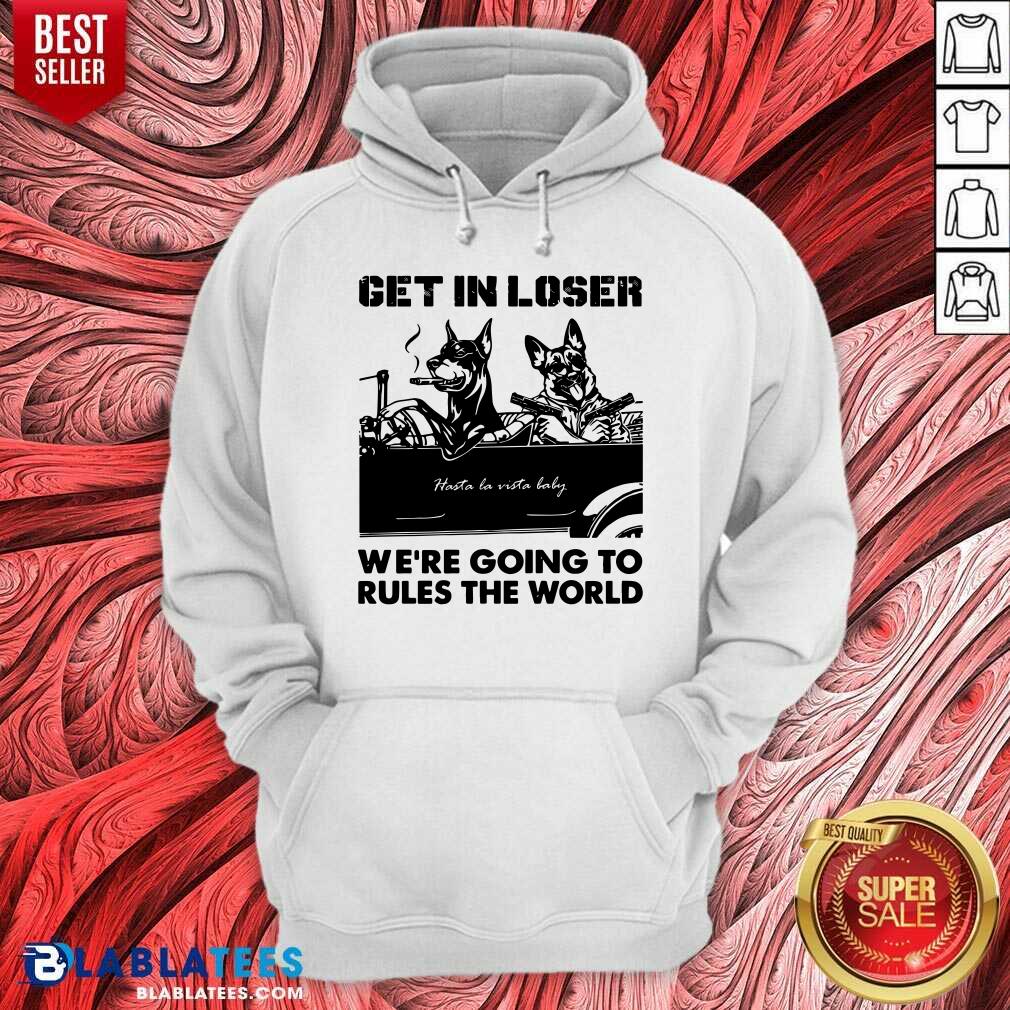 Get In Loser Bad Dog We'Re Going To Rules The World Shirt - Image 2