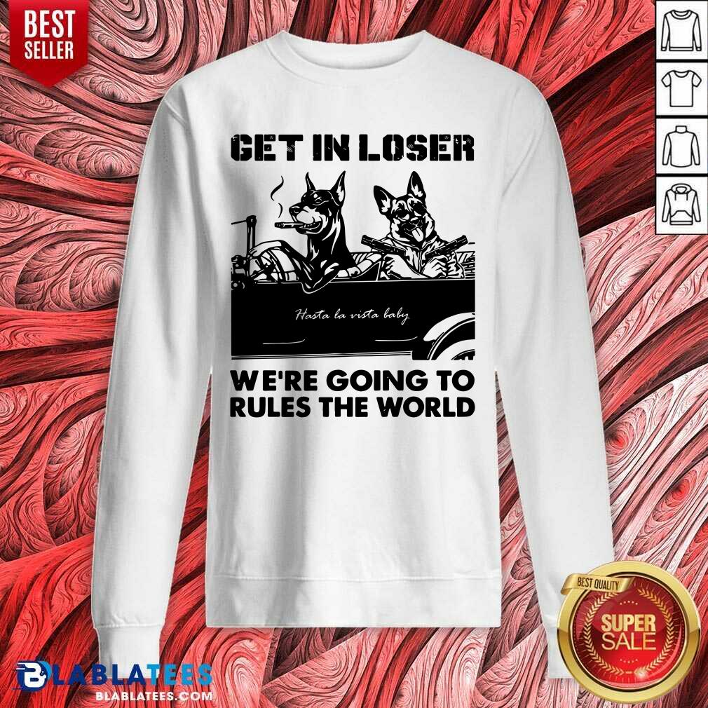 Get In Loser Bad Dog We'Re Going To Rules The World Shirt - Image 5