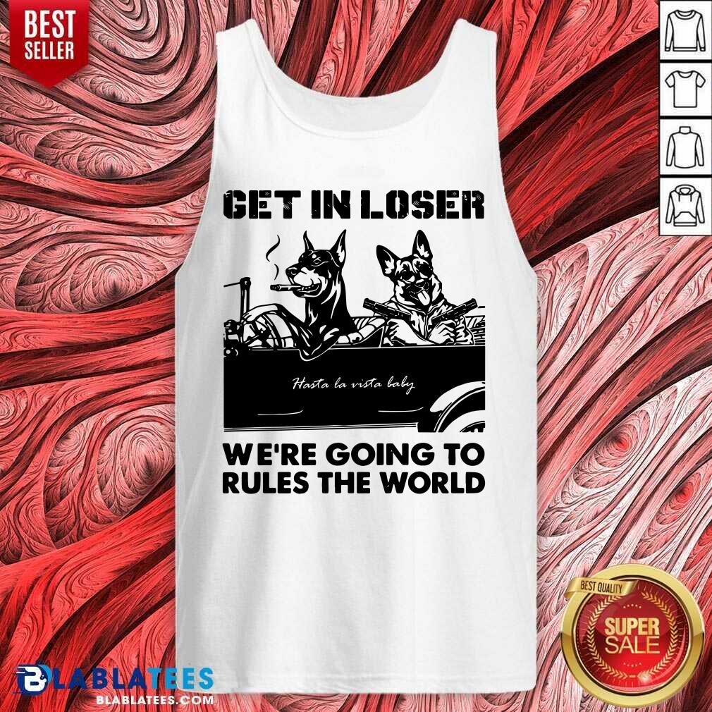 Get In Loser Bad Dog We'Re Going To Rules The World Shirt - Image 4