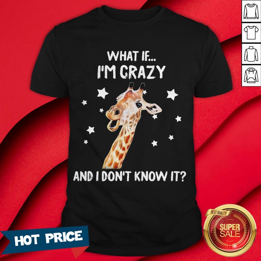 Giraffe What If I’m Crazy And I Don’t Know It Shirt
