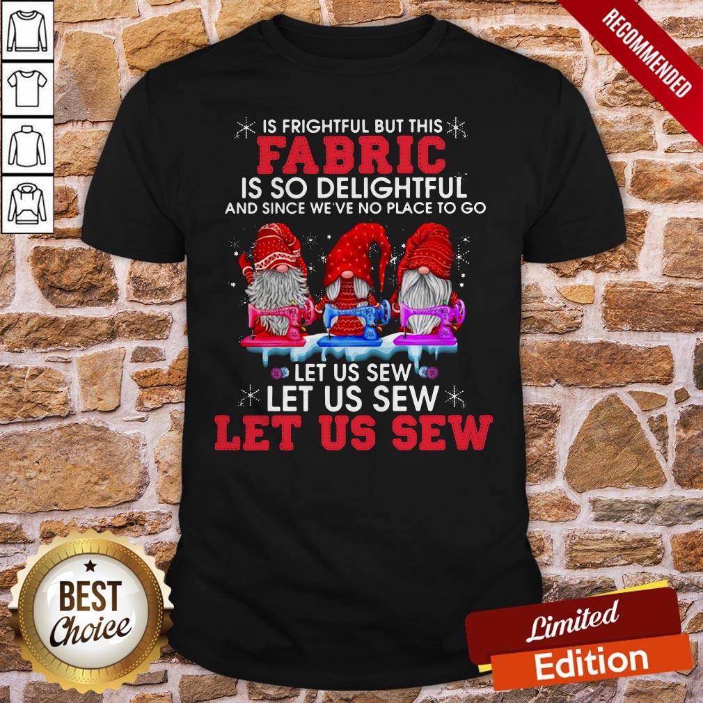 Gnomes Oh The Weather Outside Is Frightful But This Fabric Is So Delightful And Since We'Ve No Place To Go Christmas Shirt
