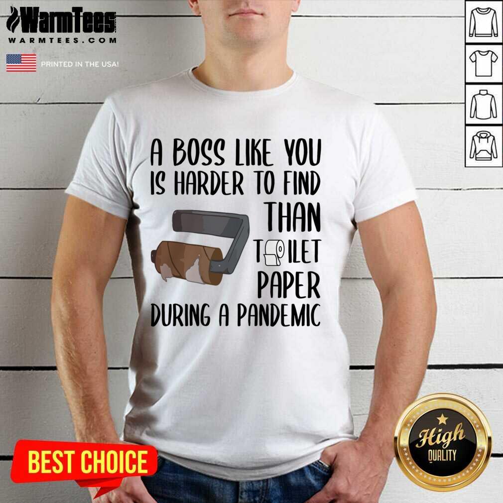 Good A Boss Like You Is Harder To Find Than Toilet Paper Shirt