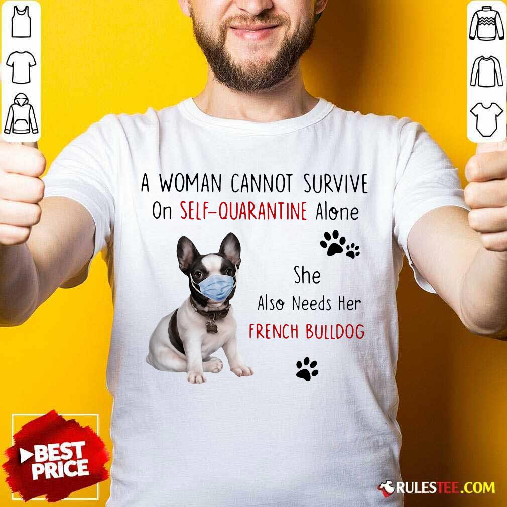 Good A Woman Cannot Survive On Self Quarantine Alone She Also Needs Her French Bulldog Shirt