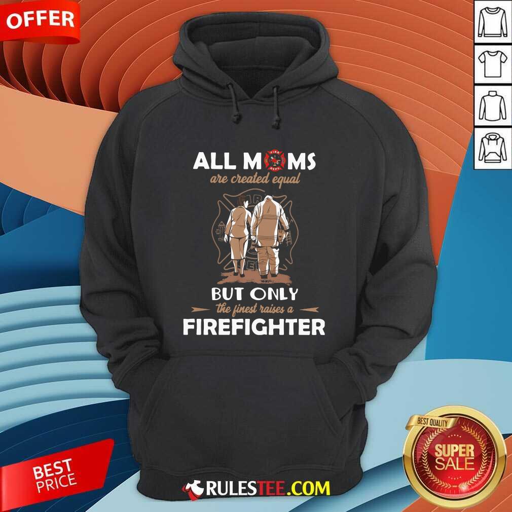 Good All Moms Are Created Equal But Only The Finest Raise A Firefighter Shirt - Image 2