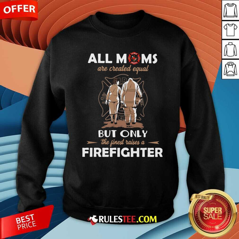 Good All Moms Are Created Equal But Only The Finest Raise A Firefighter Shirt - Image 5