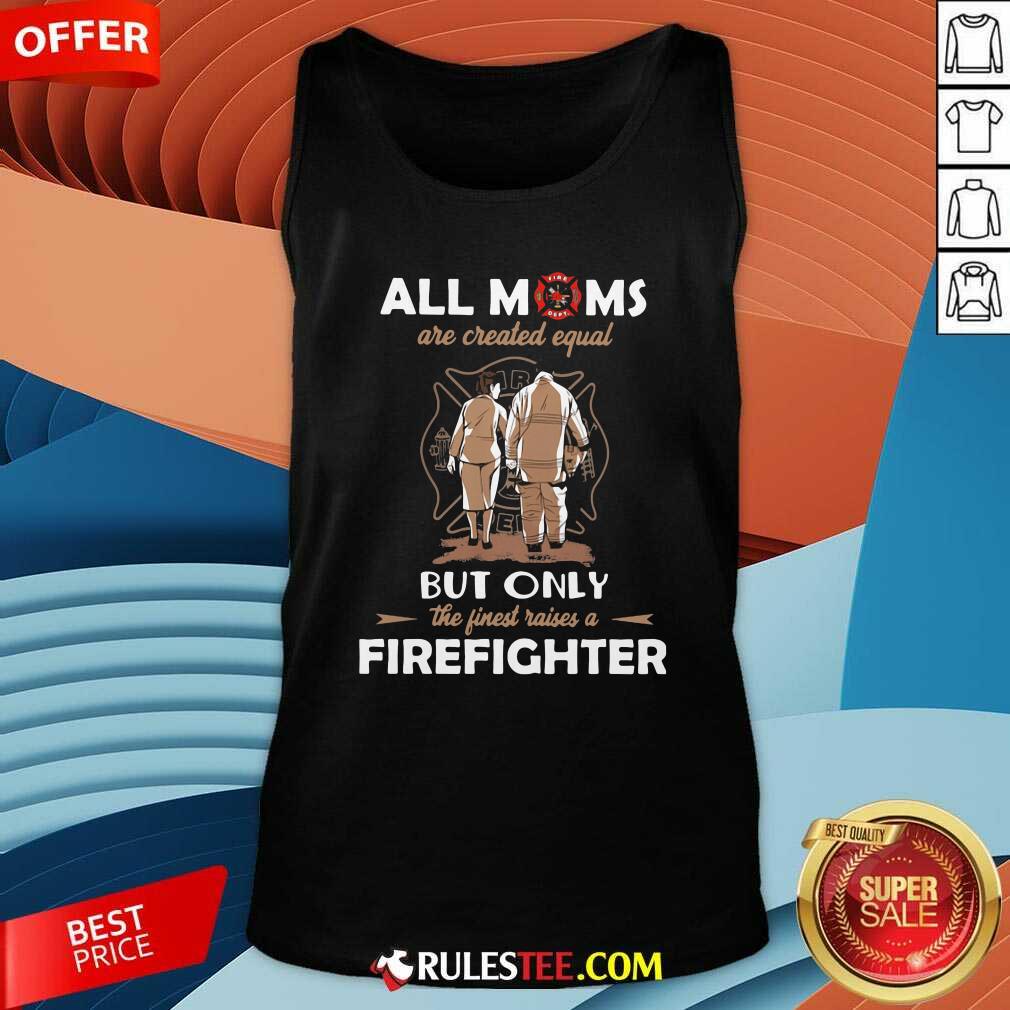 Good All Moms Are Created Equal But Only The Finest Raise A Firefighter Shirt - Image 4