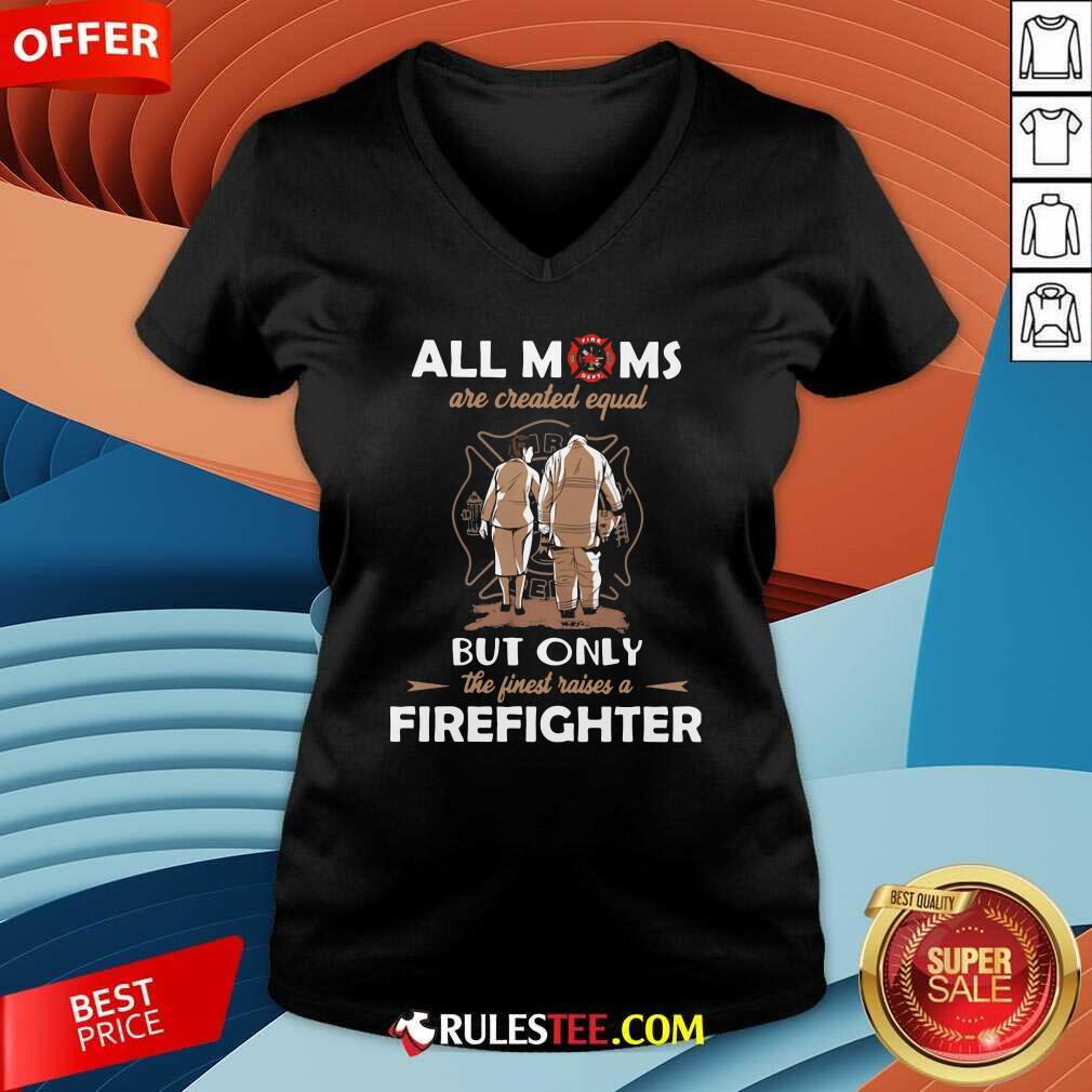 Good All Moms Are Created Equal But Only The Finest Raise A Firefighter Shirt - Image 3