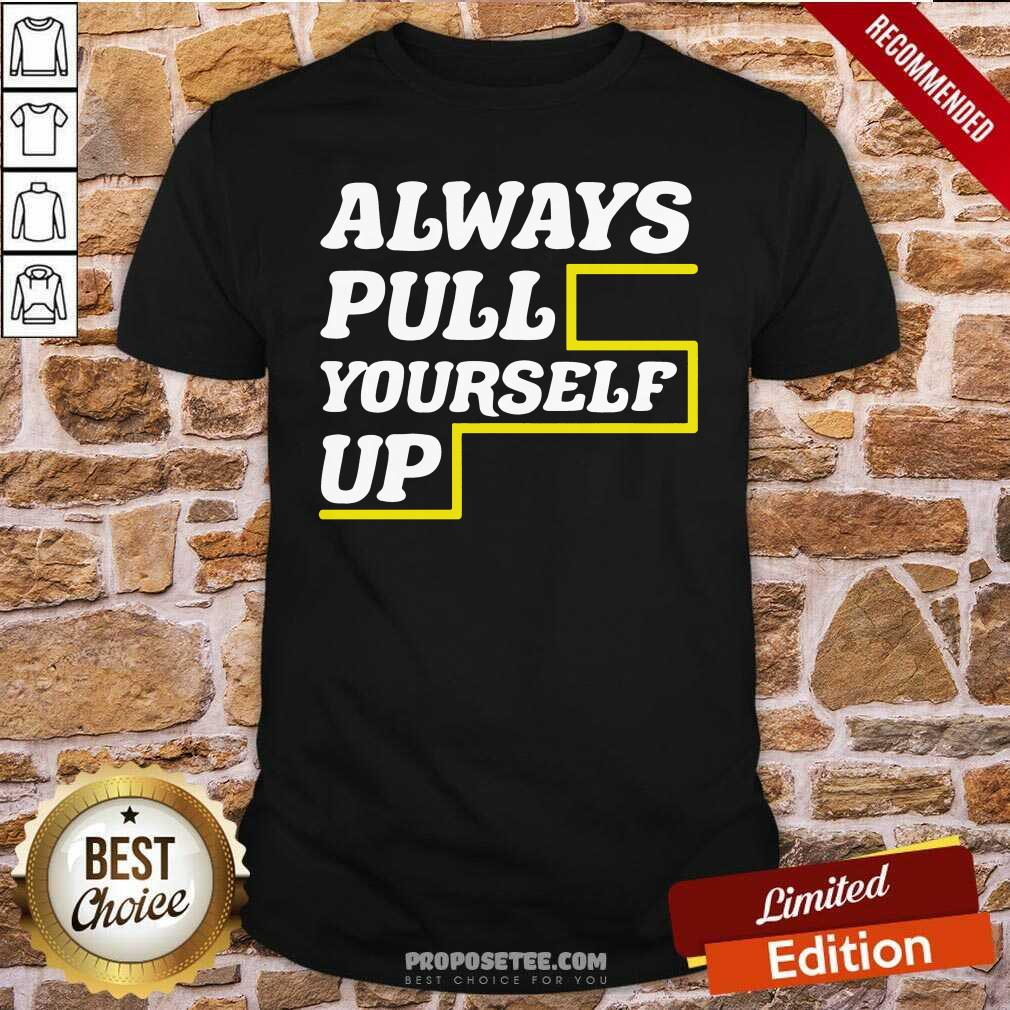 Good Always Pull Yourself Up Shirt