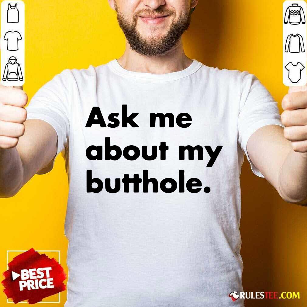 Good Ask Me About My Butthole Shirt