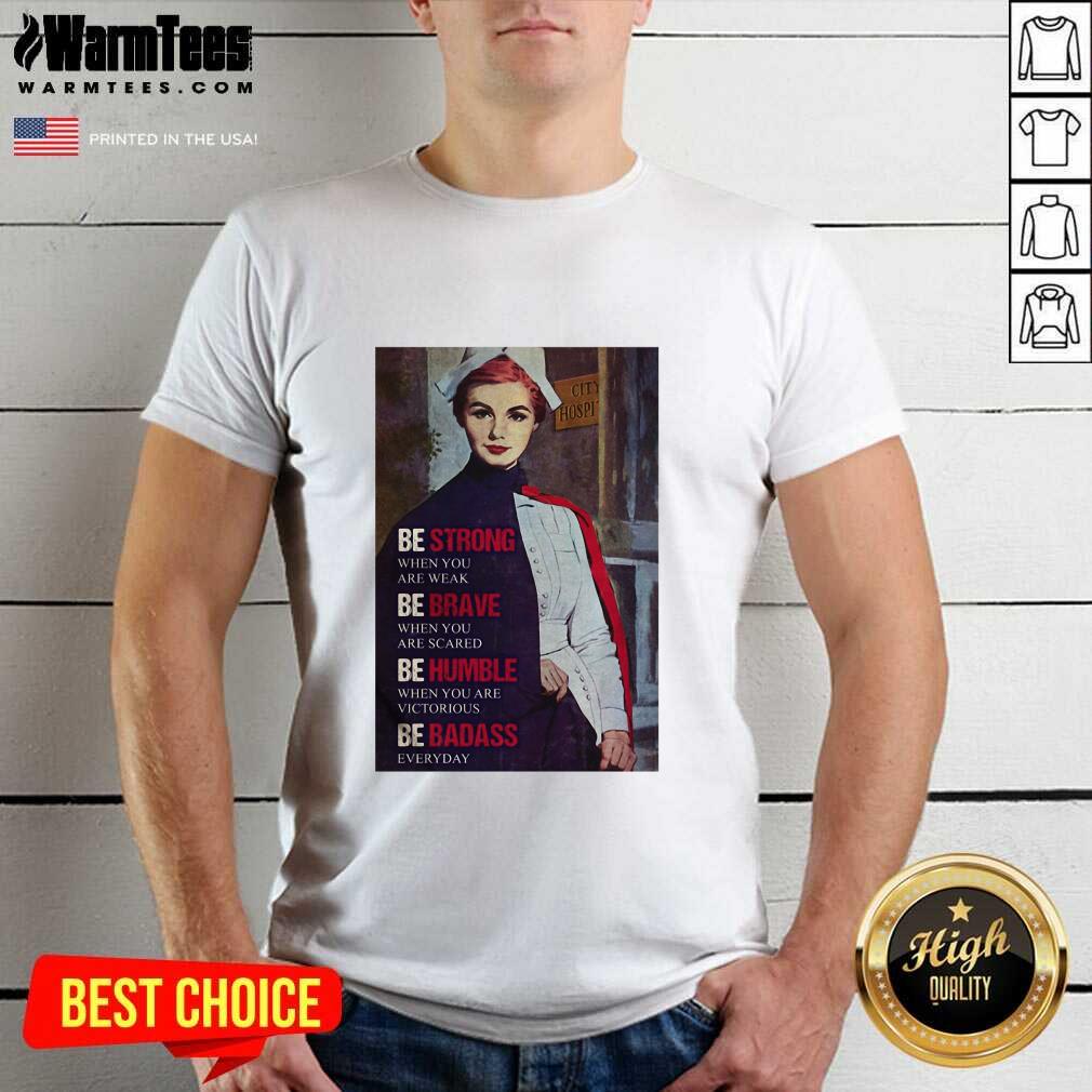 Good Be Strong When You Are Weak Be Brave When You Are Scared Be Humble Nurse Shirt
