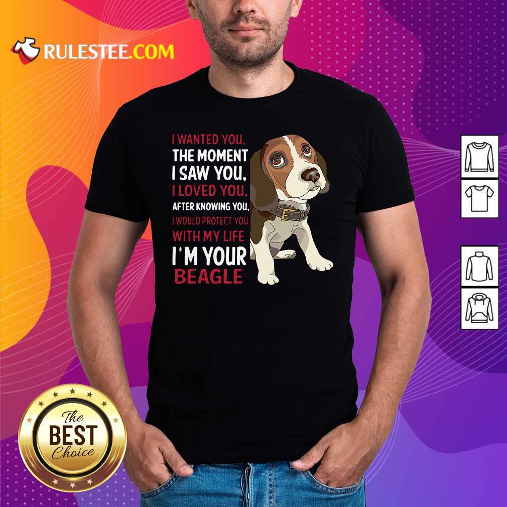 Good Beagle Wanted I Wanted You The Moment I Saw You I Loved You After Knowing You Shirt