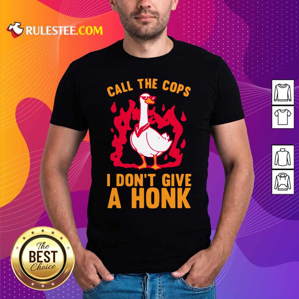 Good Call The Cops I Don’t Give A Honk Shirt