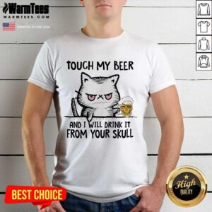 Good Cat Touch My Beer And I Will Drink It From Your Skull Shirt