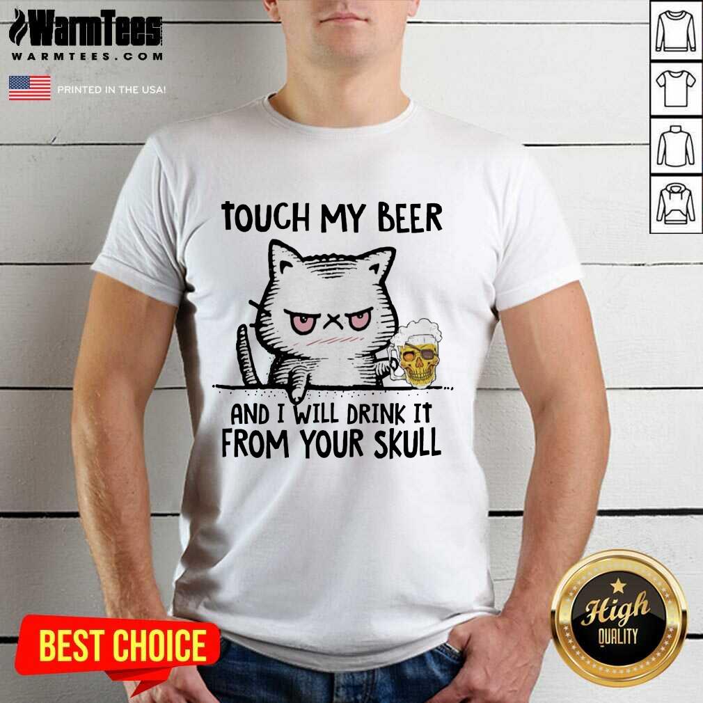 Good Cat Touch My Beer And I Will Drink It From Your Skull Shirt