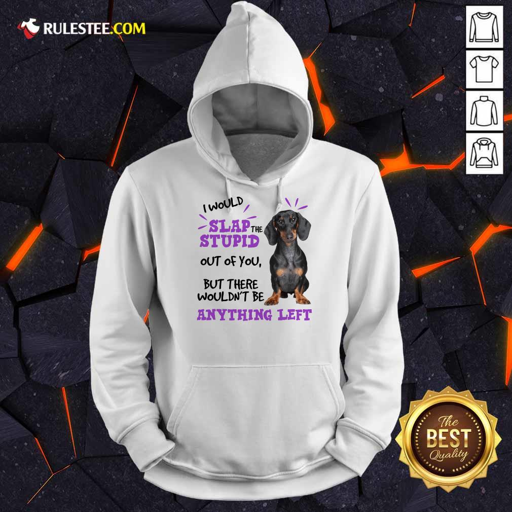 Good Dachshund I Would Slap The Stupid Out Of You But There Would Not Be Anything Left Shirt - Image 3