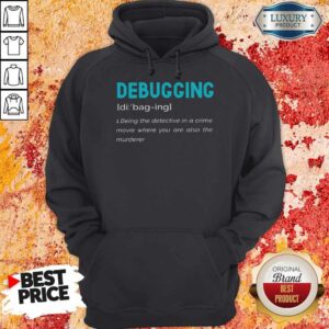 Alternative view of Good Debugging Being The Detective In A Crime Movie Where You Are Also The Murderer Shirt