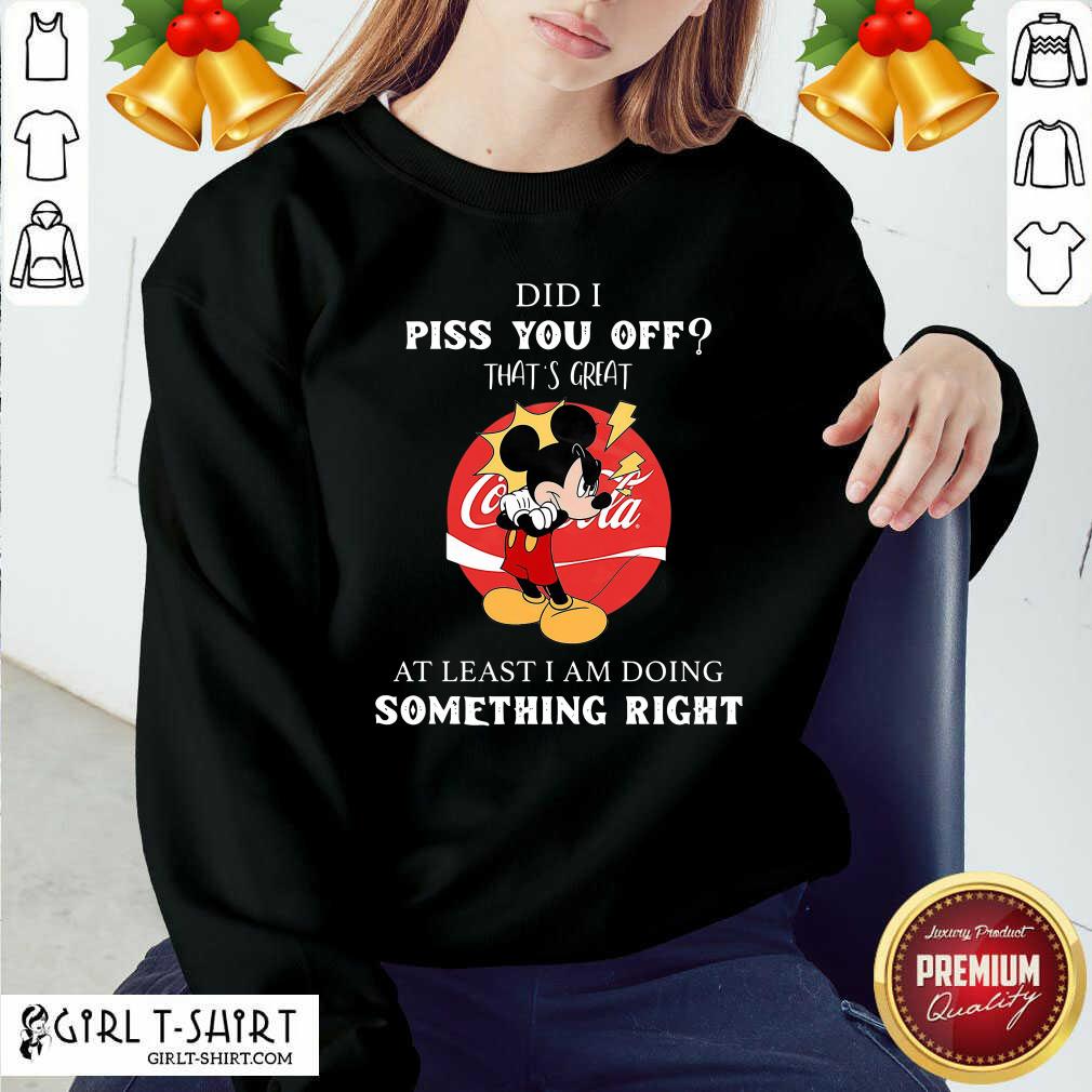 Good Did I Piss You Off That’s Great At Least I Am Doing Something Right Shirt - Image 4